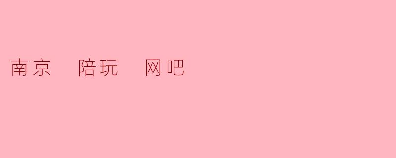 南京 陪玩 网吧